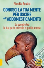 Conosci la tua mente per uscire dall'addomesticamento. Lo scontro tra la tua parte umana e quella animale libro