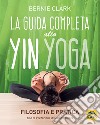 La guida completa allo Yin Yoga. Filosofia e pratica libro di Clark Bernie