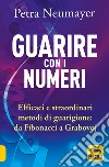 Guarire con i numeri. Efficaci e straordinari metodi di guarigione. Da Fibonaci a Grabovoi libro