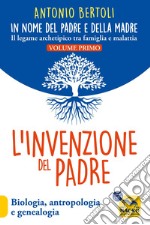 L'invenzione del padre. In nome del padre e della madre. Il legame archetipico tra famiglia e malattia. Biologia, antropologia e genealogia libro