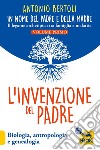 L'invenzione del padre. In nome del padre e della madre. Il legame archetipico tra famiglia e malattia. Biologia, antropologia e genealogia libro