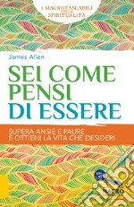 Sei come pensi di essere. Supera ansie e paure e ottieni la vita che desideri libro