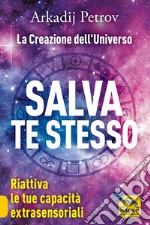 Salva te stesso. La creazione dell'Universo. Riattiva le tue capacità extrasensoriali per rigenerarti e guarire libro