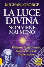 La luce divina non viene mai meno. Il maestro Saint Germain, Nesara e la grande trasformazione libro