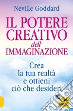 Il potere creativo dell'immaginazione. Crea la tua realtà e ottieni ciò che desideri libro