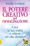 Il potere creativo dell'immaginazione. Crea la tua realtà e ottieni ciò che desideri libro