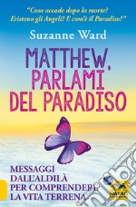 Matthew, parlami del paradiso. Messaggi dall'aldilà per comprendere la vita terrena libro