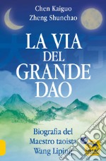 La via del Grande Dao. Biografia del Maestro taoista Wang Liping libro