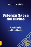 Scienza sacra del divino. Alchimia dell'infinito libro