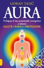 Aura. Sviluppa il tuo potenziale energetico e ottieni salute, forza, protezione