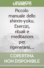 Piccolo manuale dello shinrin-yoku. Esercizi, rituali e meditazioni per rigenerarsi nel bosco libro