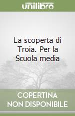 La scoperta di Troia. Per la Scuola media