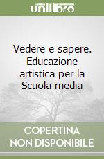 Vedere e sapere. Educazione artistica per la Scuola media libro