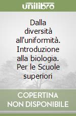 Dalla diversità all'uniformità. Introduzione alla biologia. Per le Scuole superiori libro