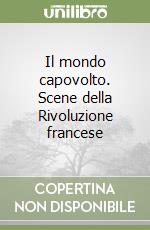 Il mondo capovolto. Scene della Rivoluzione francese libro