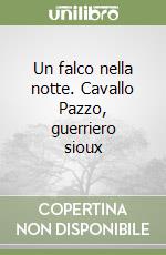 Un falco nella notte. Cavallo Pazzo, guerriero sioux libro