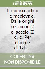 Il mondo antico e medievale. Dalle origini dell'umanità al secolo II d. c. Per i Licei e gli Ist. Magistrali libro