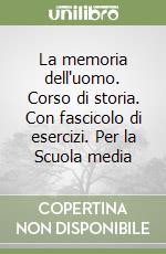 La memoria dell'uomo. Corso di storia. Con fascicolo di esercizi. Per la Scuola media libro