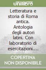 Letteratura e storia di Roma antica. Antologia degli autori latini. Con laboratorio di esercitazioni. Per i Licei e gli Istituti magistrali libro