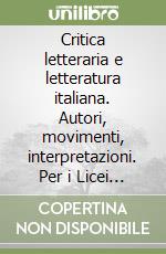 Critica letteraria e letteratura italiana. Autori, movimenti, interpretazioni. Per i Licei e gli Ist. Magistrali libro
