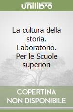 La cultura della storia. Laboratorio. Per le Scuole superiori libro