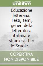 Educazione letteraria. Testi, temi, generi della letteratura italiana e straniera. Per le Scuole superiori libro