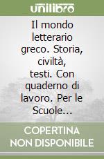 Il mondo letterario greco. Storia, civiltà, testi. Con quaderno di lavoro. Per le Scuole superiori libro