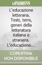 L'educazione letteraria. Testi, temi, generi della letteratura italiana e straniera. L'educazione all'arte e ai linguaggi non verbali. Per le Scuole superiori libro