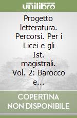 Progetto letteratura. Percorsi. Per i Licei e gli Ist. magistrali. Vol. 2: Barocco e illuminismo-Età napoleonica e risorgimentale libro