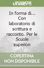 In forma di... Con laboratorio di scrittura e racconto. Per le Scuole superiori libro