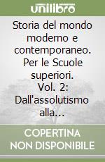 Storia del mondo moderno e contemporaneo. Per le Scuole superiori. Vol. 2: Dall'assolutismo alla Rivoluzione francese. Dal Congresso di Vienna al trionfo del capitalismo libro