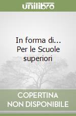 In forma di... Per le Scuole superiori libro