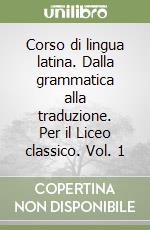 Corso di lingua latina. Dalla grammatica alla traduzione. Per il Liceo classico. Vol. 1 libro