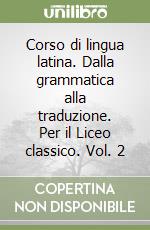 Corso di lingua latina. Dalla grammatica alla traduzione. Per il Liceo classico. Vol. 2 libro