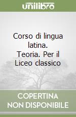 Corso di lingua latina. Teoria. Per il Liceo classico libro