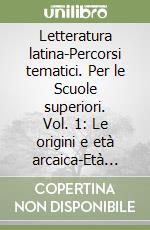 Letteratura latina-Percorsi tematici. Per le Scuole superiori. Vol. 1: Le origini e età arcaica-Età cesariana libro