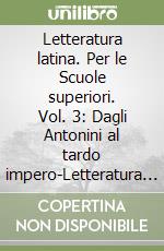 Letteratura latina. Per le Scuole superiori. Vol. 3: Dagli Antonini al tardo impero-Letteratura cristiana libro