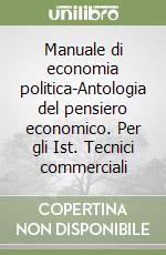 Manuale di economia politica-Antologia del pensiero economico. Per gli Ist. Tecnici commerciali libro usato