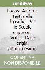 Logos. Autori e testi della filosofia. Per le Scuole superiori. Vol. 1: Dalle origini all'umanesimo libro