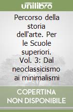 Percorso della storia dell'arte. Per le Scuole superiori. Vol. 3: Dal neoclassicismo ai minimalismi libro
