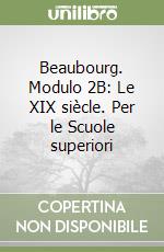 Beaubourg. Modulo 2B: Le XIX siècle. Per le Scuole superiori libro