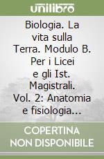 Biologia. La vita sulla Terra. Modulo B. Per i Licei e gli Ist. Magistrali. Vol. 2: Anatomia e fisiologia delle piante e degli animali