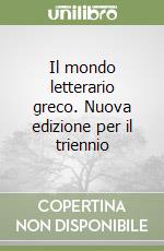 Il mondo letterario greco. Nuova edizione per il triennio libro