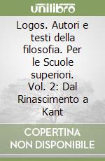 Logos. Autori e testi della filosofia. Per le Scuole superiori. Vol. 2: Dal Rinascimento a Kant libro