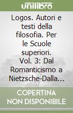 Logos. Autori e testi della filosofia. Per le Scuole superiori. Vol. 3: Dal Romanticismo a Nietzsche-Dalla crisi del Positivismo ai dibattiti attuali libro