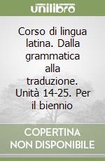 Corso di lingua latina. Dalla grammatica alla traduzione. Unità 14-25. Per il biennio libro