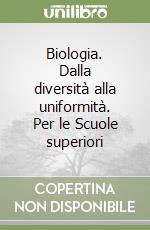 Biologia. Dalla diversità alla uniformità. Per le Scuole superiori