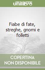 Fiabe di fate, streghe, gnomi e folletti libro