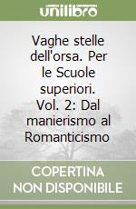 Vaghe stelle dell'orsa. Per le Scuole superiori. Vol. 2: Dal manierismo al Romanticismo