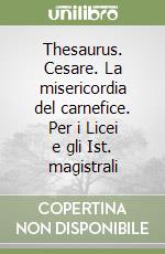 Thesaurus. Cesare. La misericordia del carnefice. Per i Licei e gli Ist. magistrali libro